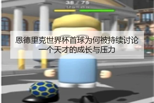 恩德里克世界杯首球为何被持续讨论 一个天才的成长与压力
